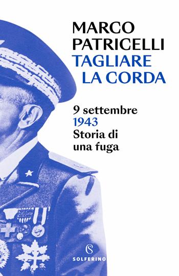 Tagliare la corda. 9 settembre 1943. Storia di una fuga - Marco Patricelli - Libro Solferino 2023 | Libraccio.it