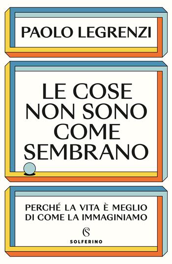 Le cose non sono come sembrano. Perché la vita è meglio di come la immaginiamo - Paolo Legrenzi - Libro Solferino 2023, Saggi | Libraccio.it