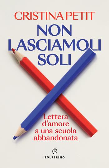 Non lasciamoli soli. Lettera d'amore a una scuola abbandonata - Cristina Petit - Libro Solferino 2023 | Libraccio.it