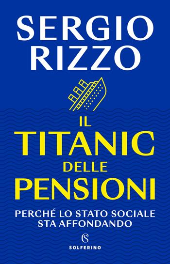 Il Titanic delle pensioni. Perché lo stato sociale sta affondando - Sergio Rizzo - Libro Solferino 2023 | Libraccio.it