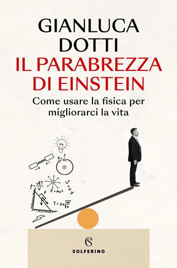 Il parabrezza di Einstein. Come usare la fisica per migliorarci la vita - Gianluca Dotti - Libro Solferino 2025, Saggi | Libraccio.it