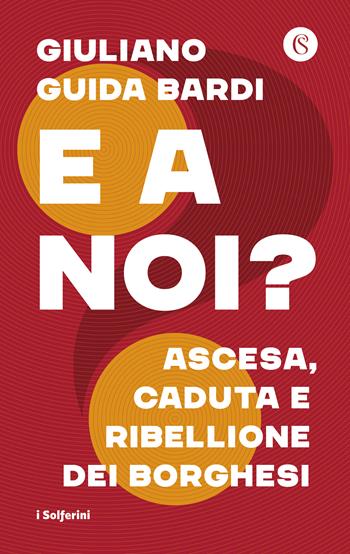 E a noi? Ascesa, caduta e ribellione dei borghesi - Giuliano Guida Bardi - Libro Solferino 2023, I Solferini | Libraccio.it