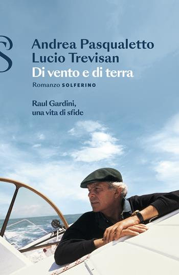 Di vento e di terra. Raul Gardini, una vita di sfide - Andrea Pasqualetto, Lucio Trevisan - Libro Solferino 2023 | Libraccio.it