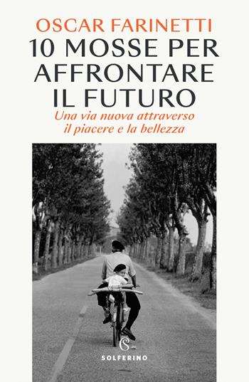 10 mosse per affrontare il futuro. Una vita nuova attraverso il piacere e la bellezza - Oscar Farinetti - Libro Solferino 2023 | Libraccio.it