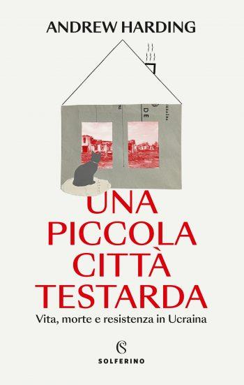 Una piccola città testarda. Vita, morte e resistenza in Ucraina - Andrew Harding - Libro Solferino 2023 | Libraccio.it