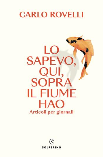Lo sapevo, qui, sopra il fiume Hao. Articoli per giornali - Carlo Rovelli - Libro Solferino 2023 | Libraccio.it