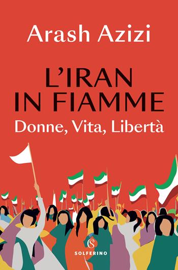 L'Iran in fiamme. Donne, vita, libertà - Arash Azizi - Libro Solferino 2024 | Libraccio.it