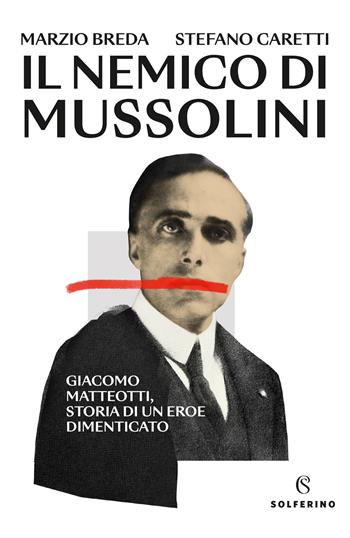 Il nemico di Mussolini. Giacomo Matteotti, storia di un eroe dimenticato - Marzio Breda, Stefano Caretti - Libro Solferino 2024 | Libraccio.it