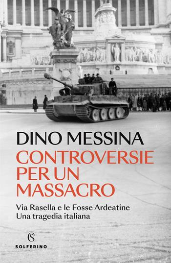 Controversie per un massacro. Via Rasella e le Fosse ardeatine. Una tragedia italiana - Dino Messina - Libro Solferino 2024 | Libraccio.it