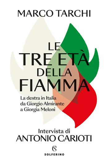 Le tre età della fiamma. La destra in Italia da Giorgio Almirante a Giorgia Meloni - Marco Tarchi, Antonio Carioti - Libro Solferino 2024 | Libraccio.it