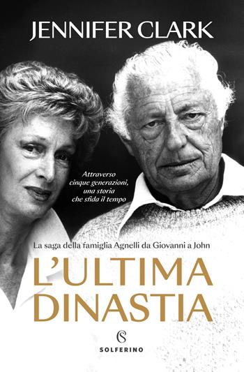 L'ultima dinastia. La saga della famiglia Agnelli da Giovanni a John - Jennifer Clark - Libro Solferino 2024 | Libraccio.it