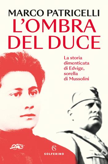 L'ombra del duce. La storia dimenticata di Edvige, sorella di Mussolini - Marco Patricelli - Libro Solferino 2024, Saggi | Libraccio.it