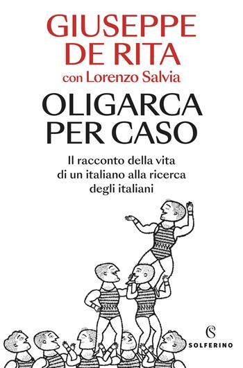 Oligarca per caso. Il racconto della vita di un italiano alla ricerca degli italiani - Giuseppe De Rita, Lorenzo Salvia - Libro Solferino 2024, Saggi | Libraccio.it