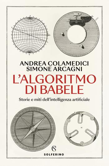 L'algoritmo di Babele. Storie e miti dell'intelligenza artificiale - Andrea Colamedici, Simone Arcagni - Libro Solferino 2024, Saggi | Libraccio.it