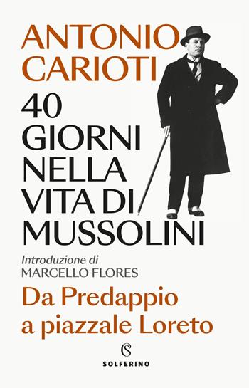 40 giorni nella vita di Mussolini. Da Predappio a piazzale Loreto - Antonio Carioti - Libro Solferino 2025, Saggi | Libraccio.it