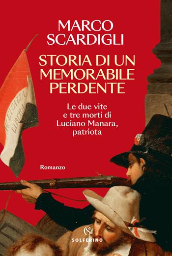 Storia di un memorabile perdente. Le due vite e tre morti di Luciano Manara, patriota - Marco Scardigli - Libro Solferino 2025, Narratori | Libraccio.it