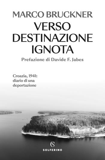 Verso destinazione ignota. Croazia, 1941: diario di una deportazione - Marco Bruckner - Libro Solferino 2025, Saggi | Libraccio.it