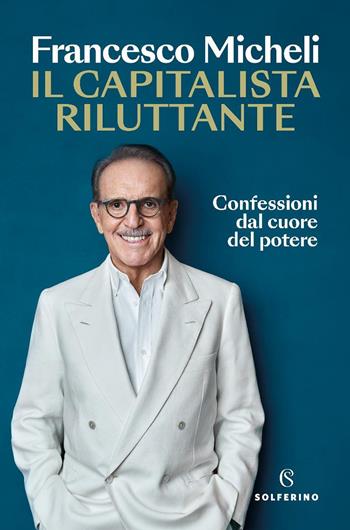 Il capitalista riluttante. Confessioni dal cuore del potere - Francesco Micheli - Libro Solferino 2025, Saggi | Libraccio.it