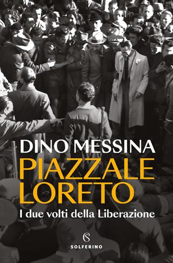 Piazzale Loreto. I due volti della Liberazione - Dino Messina - Libro Solferino 2025, Saggi | Libraccio.it