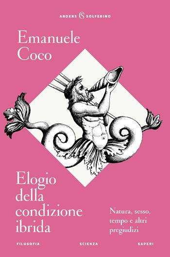 Elogio della condizione ibrida. Natura, sesso, tempo e altri pregiudizi - Emanuele Coco - Libro Solferino 2025 | Libraccio.it