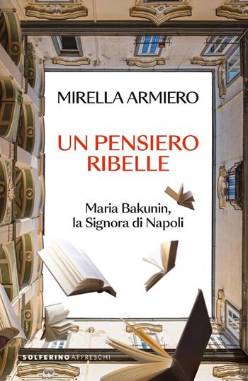 Un pensiero ribelle. Maria Bakunin, la signora di Napoli - Mirella Armiero - Libro Solferino 2025, Affreschi | Libraccio.it
