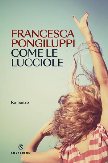 Come le lucciole - Francesca Pongiluppi - Libro Solferino 2025, Narratori | Libraccio.it
