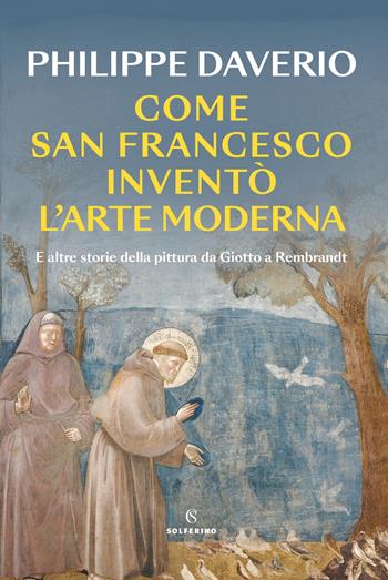 Come San Francesco inventò l'arte moderna. E altre storie della pittura da Giotto a Rembrandt - Philippe Daverio - Libro Solferino 2025, Saggi | Libraccio.it