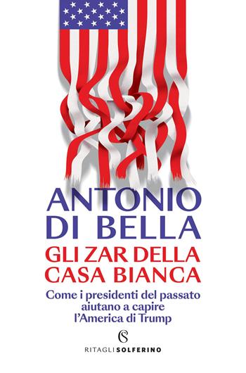 Gli zar della Casa Bianca. Come i presidenti del passato aiutano a capire l'America di Trump - Antonio Di Bella - Libro Solferino 2025, Ritagli | Libraccio.it