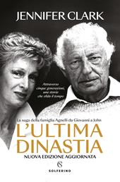 L'ultima dinastia. La saga della famiglia Agnelli da Giovanni a John. Nuova ediz.