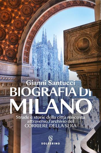 Biografia di Milano. Strade e storie della città nascosta attraverso l'archivio del Corriere della Sera - Gianni Santucci - Libro Solferino 2026, Saggi | Libraccio.it
