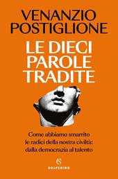 Le dieci parole tradite. Come abbiamo smarrito le radici della nostra civiltà: dalla democrazia al talento