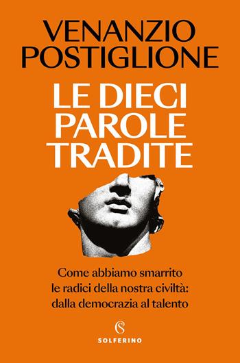 Le dieci parole tradite. Come abbiamo smarrito le radici della nostra civiltà: dalla democrazia al talento - Venanzio Postiglione - Libro Solferino 2026, Saggi | Libraccio.it