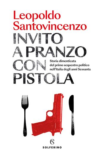 Invito a pranzo con pistola. Storia dimenticata del primo sequestro politico degli anni Sessanta - Leopoldo Santovincenzo - Libro Solferino 2026, Saggi | Libraccio.it