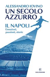 Un secolo azzurro. Il Napoli. Emozioni, passioni, storie