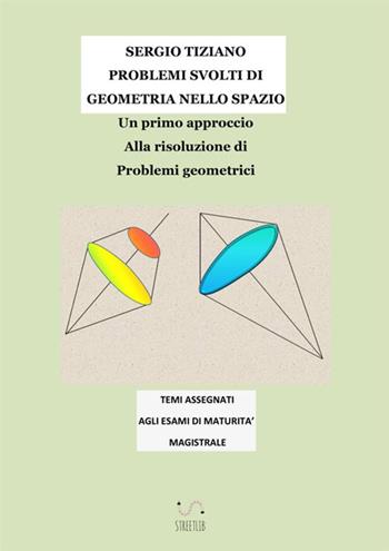 Problemi svolti di geometria nello spazio. Un primo approccio alla risoluzione di problemi geometrici - Sergio Tiziano - Libro StreetLib 2018 | Libraccio.it