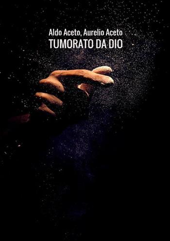 Tumorato da Dio. Scombinati racconti di umore, timore e tumore - Aldo Aceto, Aurelio Aceto - Libro StreetLib 2018 | Libraccio.it