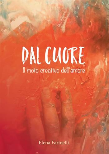 Dal cuore. Il moto creativo dell'amore - Elena Farinelli - Libro StreetLib 2018 | Libraccio.it