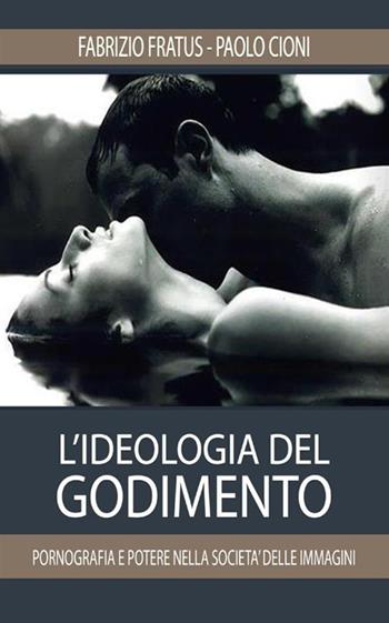 L'ideologia del godimento. Pornografia e potere nella società delle immagini - Fabrizio Fratus, Paolo Cioni - Libro StreetLib 2018 | Libraccio.it