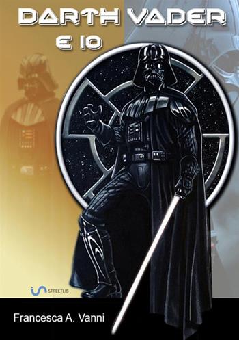 Darth Vader e io - Francesca A. Vanni - Libro StreetLib 2018 | Libraccio.it