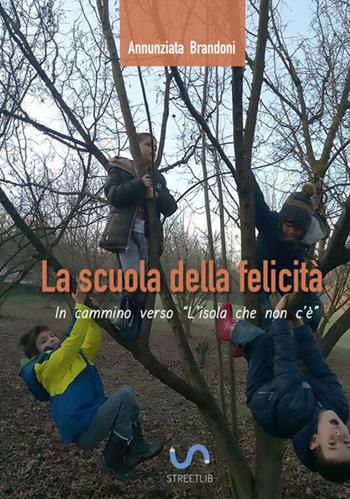 La scuola della felicità. In cammino verso l'isola che non c'è - Annunziata Brandoni - Libro StreetLib 2018 | Libraccio.it