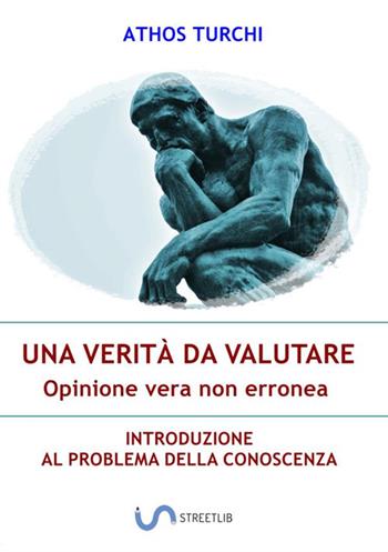 Una verità da valutare: opinione vera non erronea. Introduzione al problema della conoscenza - Athos Turchi - Libro StreetLib 2018 | Libraccio.it