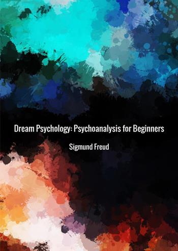 Dream psychology. Psychoanalysis for beginners - Sigmund Freud - Libro StreetLib 2018 | Libraccio.it