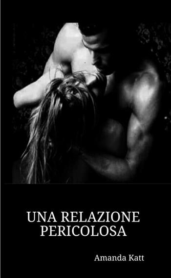Una relazione pericolosa - Amanda Katt - Libro StreetLib 2018 | Libraccio.it