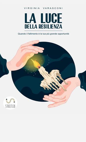 La luce della resilienza. Quando il fallimento è la tua più grande opportunità - Virginia Varasconi - Libro StreetLib 2018 | Libraccio.it