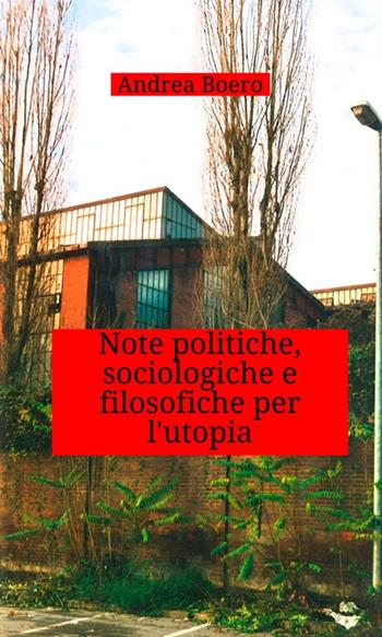 Note politiche, sociologiche e filosofiche per l'utopia - Andrea Boero - Libro StreetLib 2018 | Libraccio.it