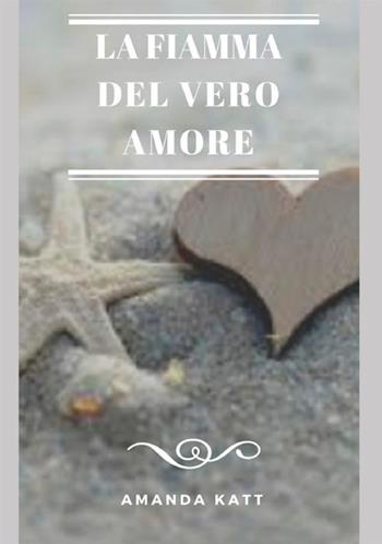 La fiamma del vero amore - Amanda Katt - Libro StreetLib 2018 | Libraccio.it
