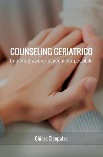 Counseling geriatrico. Una integrazione ospedaliera possibile - Chiara Cleopatra - Libro StreetLib 2018 | Libraccio.it