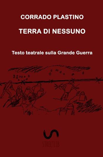 Terra di nessuno. Testo teatrale sulla Grande Guerra - Corrado Plastino - Libro StreetLib 2018 | Libraccio.it