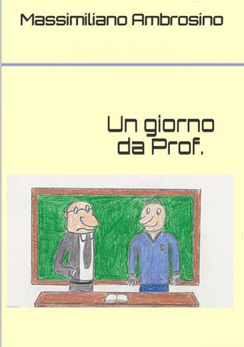 Un giorno da prof. - Massimiliano Ambrosino - Libro StreetLib 2018 | Libraccio.it