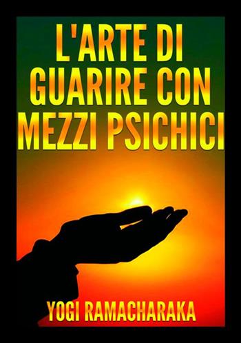 L'arte di guarire con mezzi psichici - Yogi Ramacharaka - Libro StreetLib 2018 | Libraccio.it